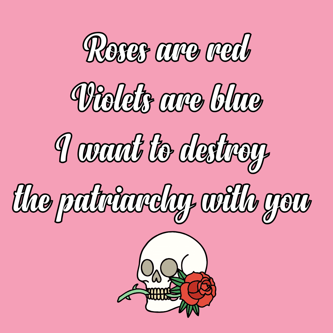 Roses Are Red Violets Are Blue, I Want to Destroy the Patriarchy With you
